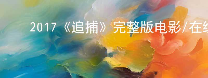 ﻿蔡利智的网络影视资源,﻿2017《追捕》完整版电影/在线观看/百度云-美剧天堂